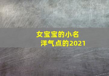 女宝宝的小名 洋气点的2021